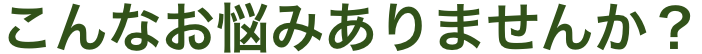 こんなお悩みありませんか？