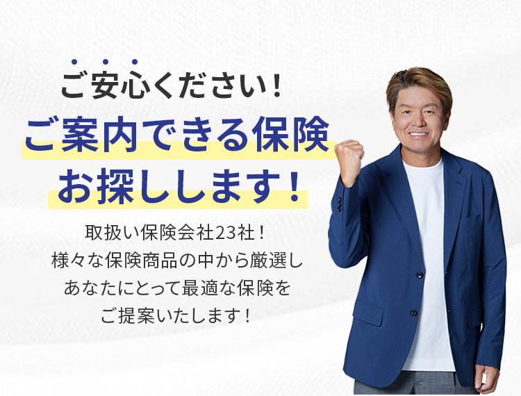 ご安心ください！ご案内できる保険お探しします！
